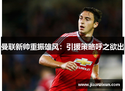 曼联新帅重振雄风：引援策略呼之欲出