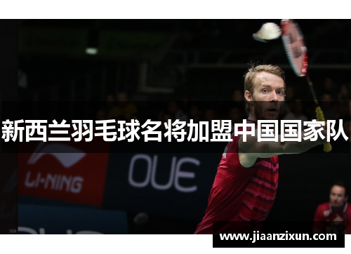 新西兰羽毛球名将加盟中国国家队