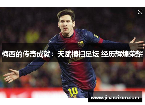 梅西的传奇成就：天赋横扫足坛 经历辉煌荣耀