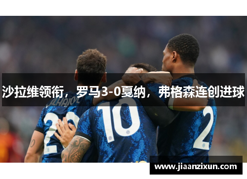沙拉维领衔，罗马3-0戛纳，弗格森连创进球