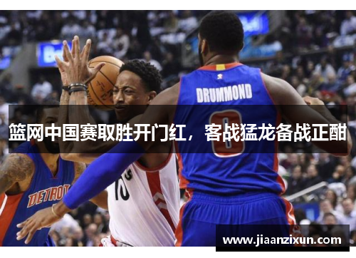 篮网中国赛取胜开门红，客战猛龙备战正酣