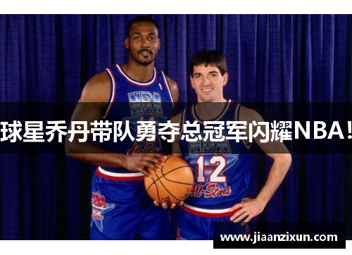 球星乔丹带队勇夺总冠军闪耀NBA！