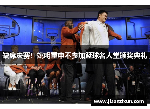 缺席决赛！姚明重申不参加篮球名人堂颁奖典礼