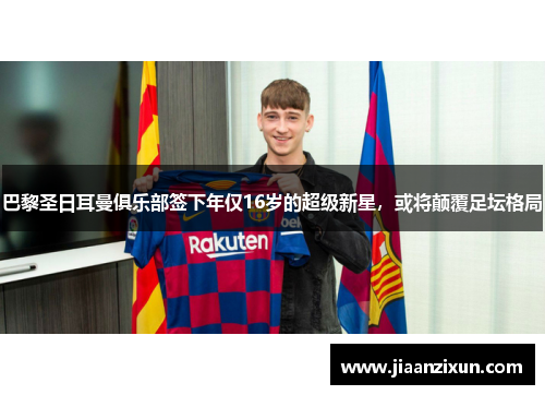 巴黎圣日耳曼俱乐部签下年仅16岁的超级新星，或将颠覆足坛格局