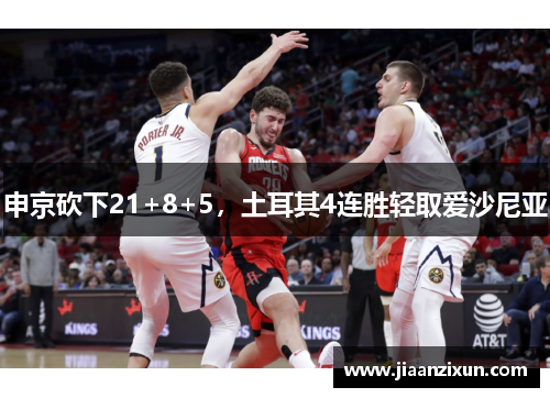 申京砍下21+8+5，土耳其4连胜轻取爱沙尼亚